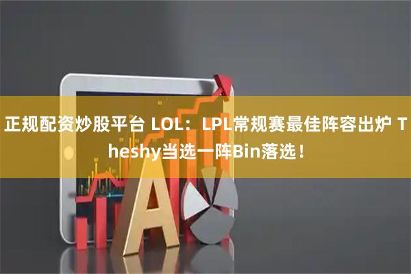 正规配资炒股平台 LOL：LPL常规赛最佳阵容出炉 Theshy当选一阵Bin落选！