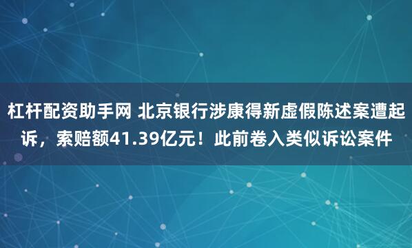 杠杆配资助手网 北京银行涉康得新虚假陈述案遭起诉，索赔额41.39亿元！此前卷入类似诉讼案件